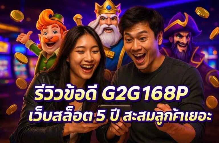 รีวิวข้อดี G2G168P เว็บสล็อต 5 ปี สะสมลูกค้าเยอะ