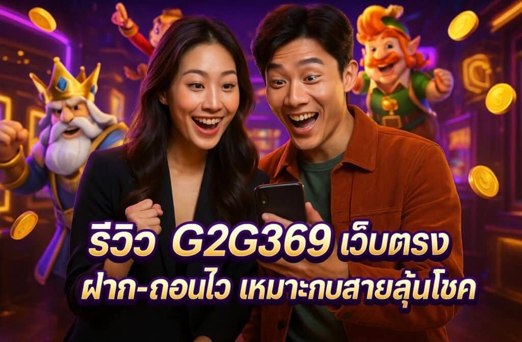 รีวิว G2G369 เว็บตรง ฝาก-ถอนไว เหมาะกับสายลุ้นโชค